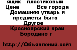 ящик   пластиковый › Цена ­ 270 - Все города Домашняя утварь и предметы быта » Другое   . Красноярский край,Бородино г.